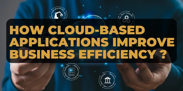 How Cloud-Based Applications Improve Business Efficiency